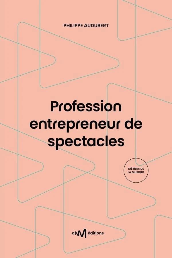 Profession entrepreneur de spectacles : guide pratique de la production et de l'organisation de spectacles vivants (12e édition) Philippe Audubert