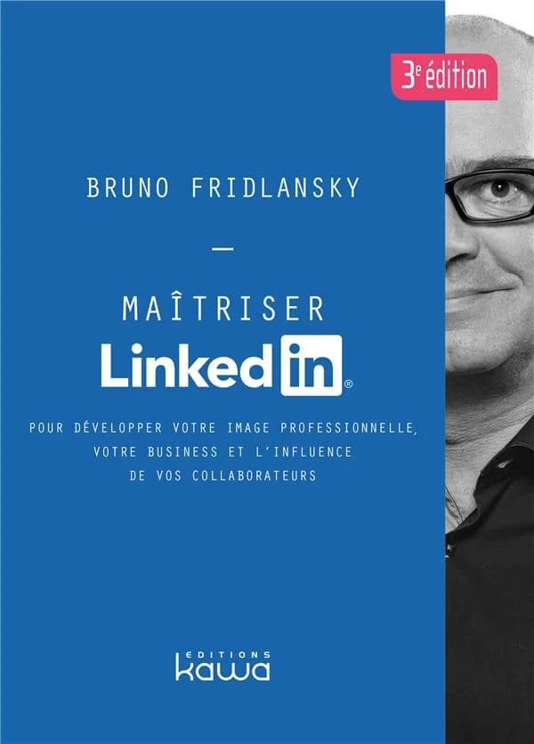 Maîtriser Linkedin : pour développer votre image professionnelle, votre business et l'influence de vos collaborateurs (3e éd.) Bruno Fridlansky