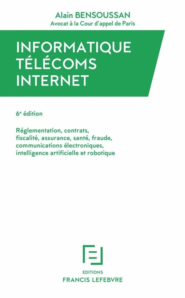 Informatique, télécoms, Internet : réglementation, contrats, fiscalité, assurance, santé, fraude, communications électroniques, intelligence artificielle et robotique (6 éd. à jour au 1er mars 2017) Alain Bensoussan,... ; [avec la collaboration de la réda