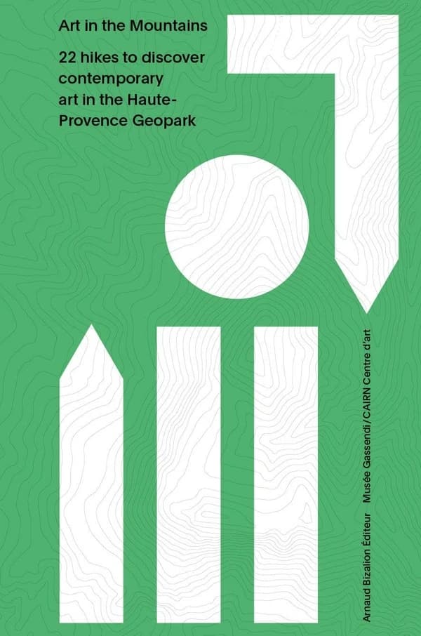 Art in the Mountains : 22 hikes to discover contemporary art in the Haute-Provence Geopark