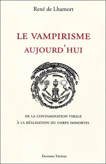 Le vampirisme aujourd'hui : de la contamination virale à la réalisation du corps immortel ([Nouvelle éd.]) René de Lhamort
