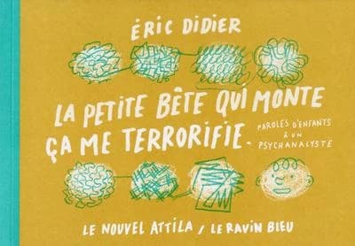 La petite bête qui monte, ça me terrorifie : paroles d'enfants à un psychanalyste ([Nouvelle éd.]) Éric Didier