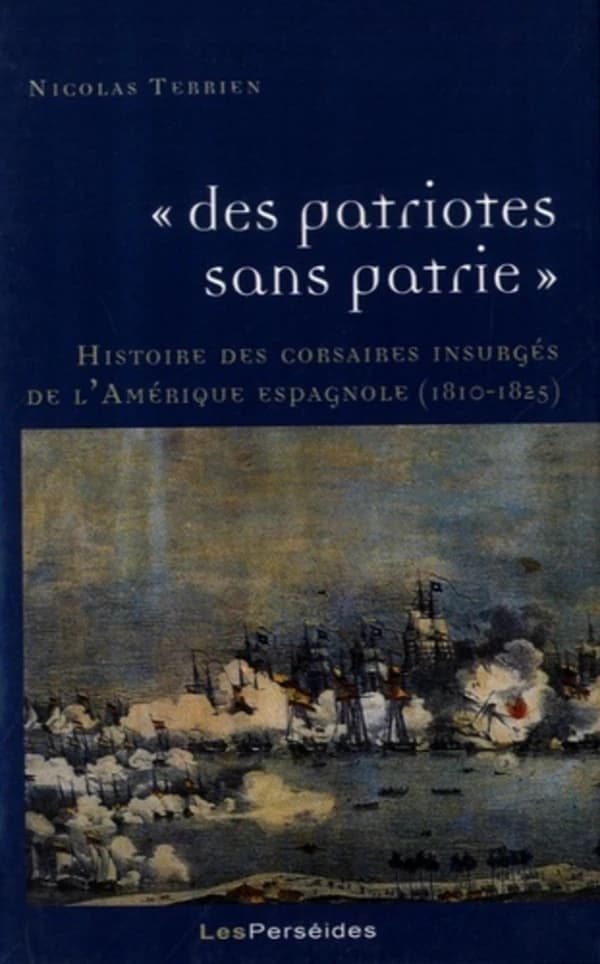 "Des patriotes sans patrie" : histoire des corsaires insurgés de l'Amérique espagnole (1810-1825)