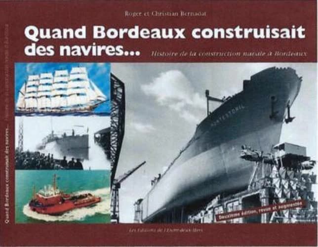 Quand Bordeaux construisait des navires : histoire de la construction navale à Bordeaux (2e éd., revue et augmentée) Roger et Christian Bernadat