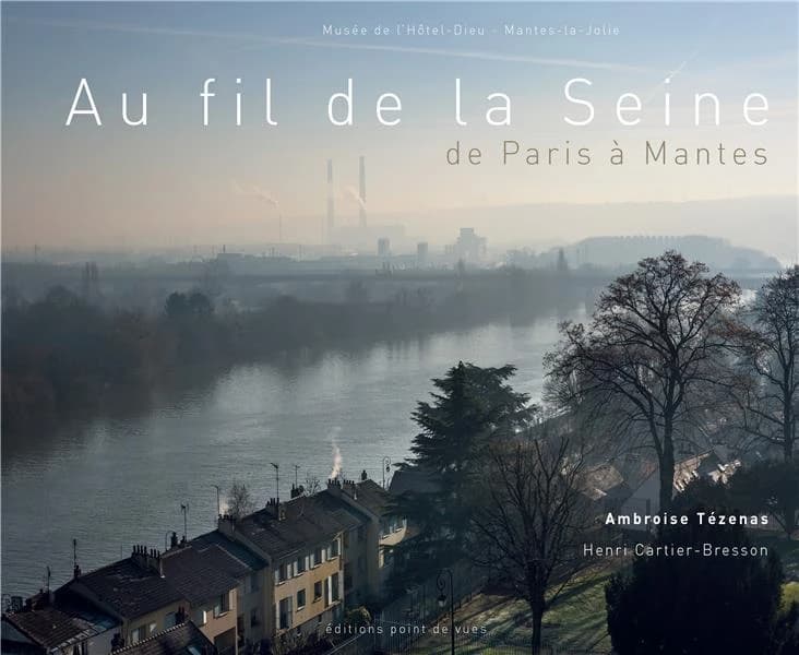 Au fil de la Seine : de Paris à Mantes : Ambroise Tézenas, Henri Cartier-Bresson : [exposition, Mantes-la-Jolie, Musée de l'Hôtel-Dieu, 8 avril-9 juillet 2017]