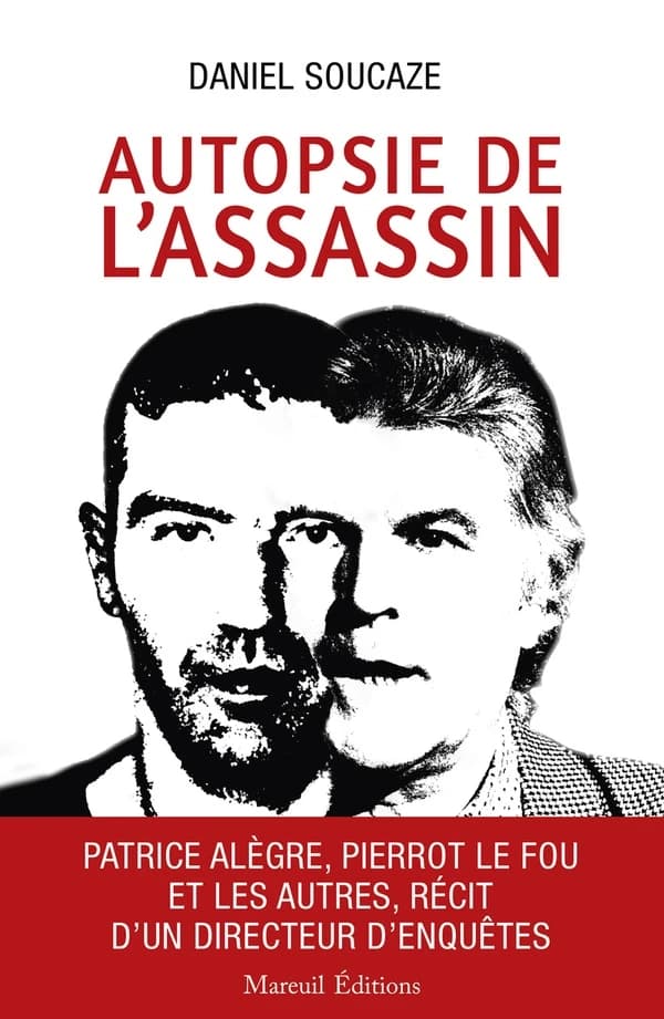 Autopsie de l'assassin : Patrice Alègre, Pierrot le fou et les autres, récit d'un directeur d'enquêtes