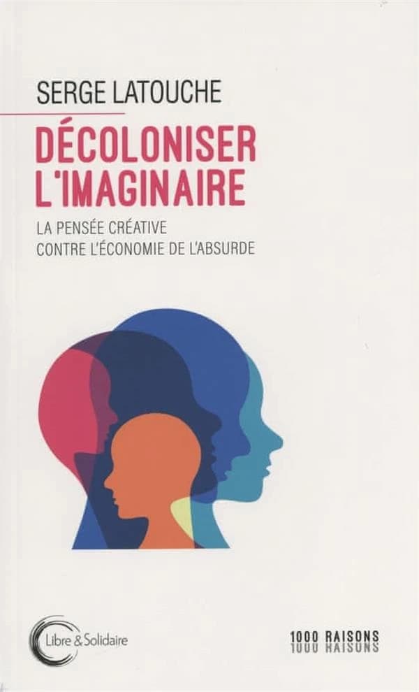 Décoloniser l'imaginaire : la pensée créative contre l'économie de l'absurde (Nouvelle éd.) Serge Latouche