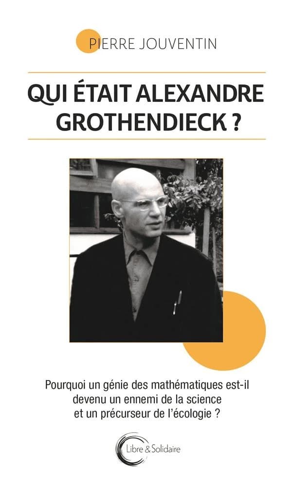 Qui était Alexandre Grothendieck ? : pourquoi un génie des mathématiques est-il devenu un ennemi de la science et un précurseur de l'écologie ?