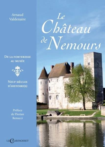 Le château de Nemours : de la forteresse au musée : neuf siècles d'histoire(s)