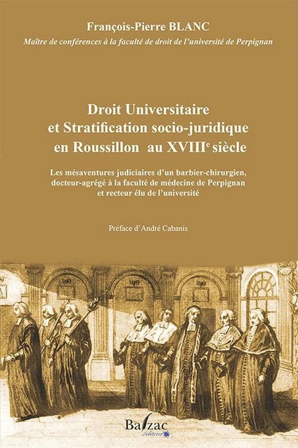 Droit universitaire et stratification socio-juridique en Roussillon au XVIIIe siècle : les mésaventures judiciaires d'un barbier-chirurgien, docteur-agrégé à la faculté de médecine de Perpignan et recteur élu de l'université