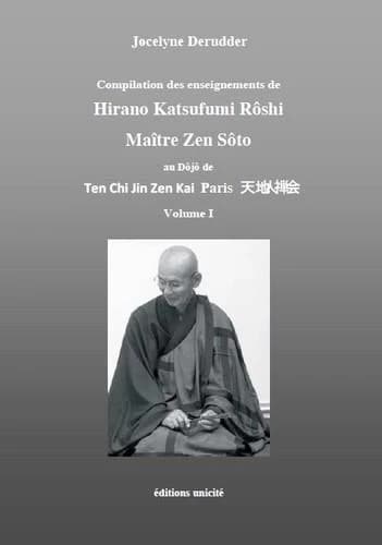 Compilation des enseignements de Hirano Katsufumi Rôshi, maître zen Sôto : au dôjô de Ten Chi Jin Zen Kai Paris. Volume I