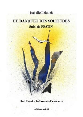 Le banquet des solitudes ; suivi de Festin : du désert à la source d'eau vive : recueil de textes courts, poèmes