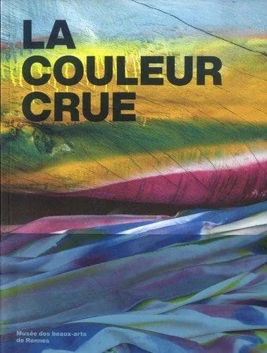 La couleur crue : [exposition, Rennes, Musée des beaux-arts], 12 juin-29 août 2021