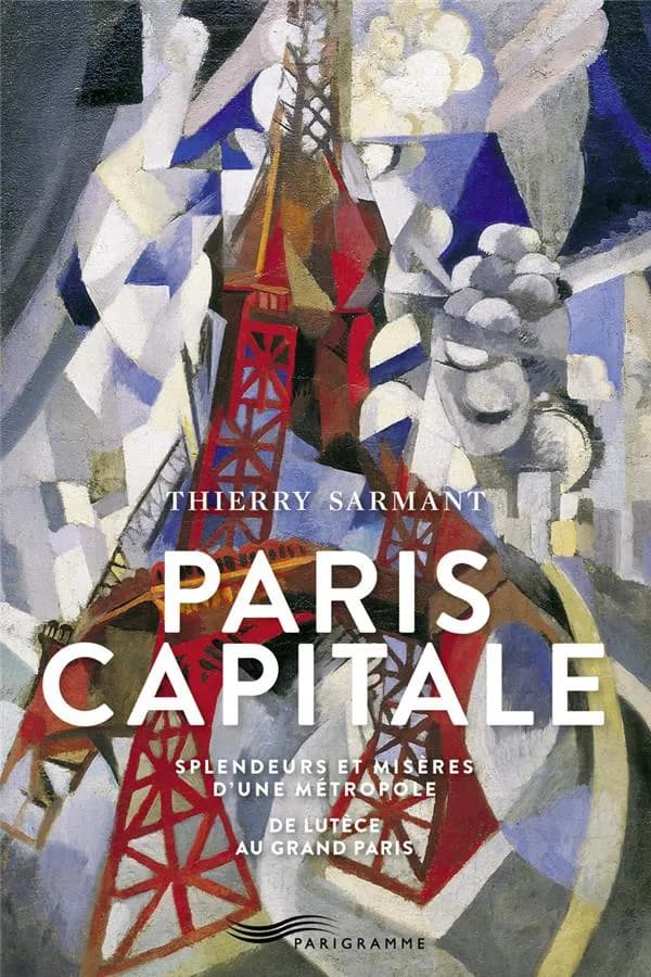 Paris capitale : splendeurs et misères d'une métropole, de Lutèce au Grand Paris