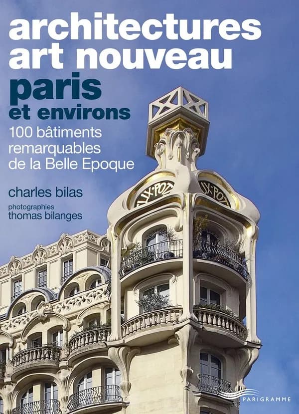 Architectures Art nouveau : Paris et environs : 100 bâtiments remarquables de la Belle Époque