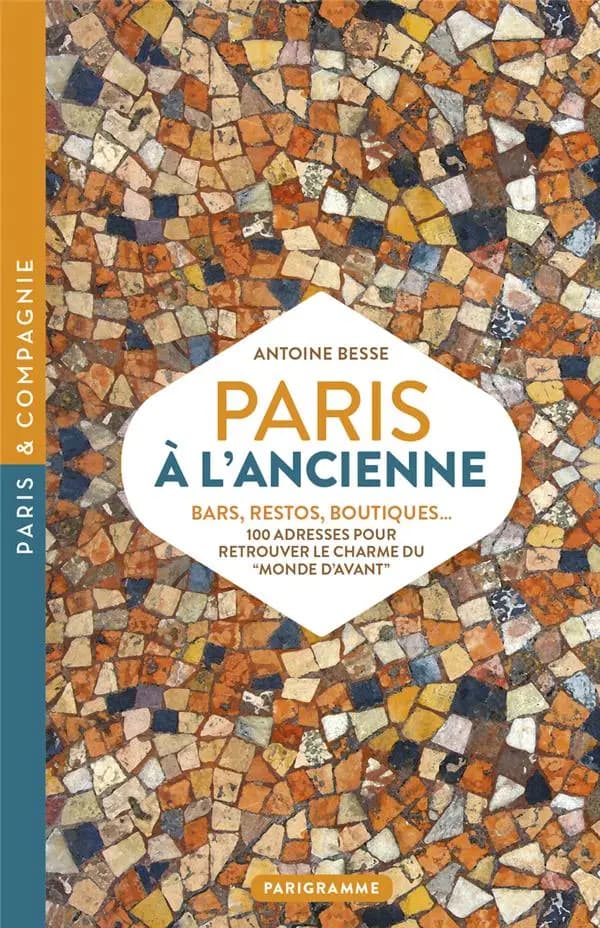 Paris à l'ancienne : bars, restos, boutiques : 100 adresses pour retrouver le charme du monde d'avant