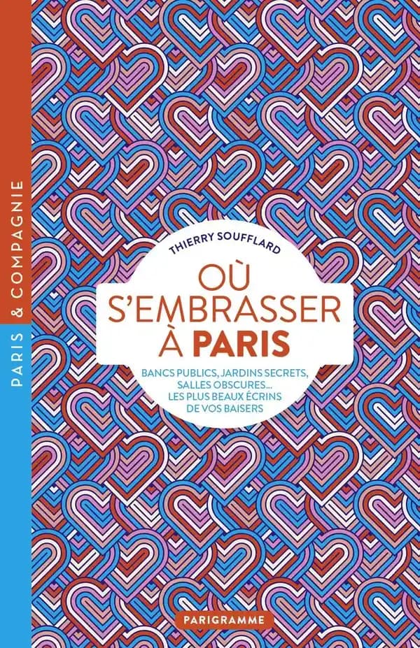 Où s'embrasser à Paris : bancs publics, jardins secrets, salles obscures : les plus beaux écrins de vos baisers (Éd. revue et corrigée) Thierry Soufflard