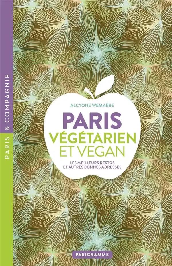 Paris végétarien et vegan : les meilleurs restos et autres bonnes adresses (Éd. revue et corrigée en novembre 2023) Alcyone Wemaëre ; avec la collaboration de Soraya Aouidad