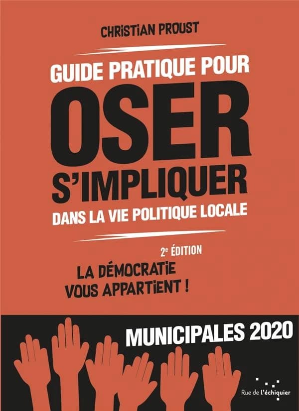 Guide pratique pour oser s'impliquer dans la vie politique locale : la démocratie vous appartient ! (2) Christian Proust ; postface d'Éric Gautier,...