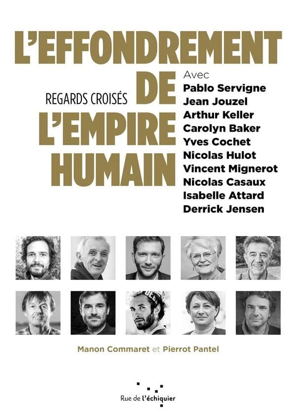 L'effondrement de l'empire humain : regards croisés, avec Pablo Servigne, Jean Jouzel, Arthur Keller, Carolyn Baker, Yves Cochet, Nicolas Hulot, Vincent Mignerot, Nicolas Casaux, Isabelle Attard, Derrick Jensen