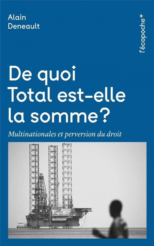 De quoi Total est-elle la somme ? : multinationales et perversion du droit (Nouvelle éd.) Alain Deneault ; postface de l'association Sherpa