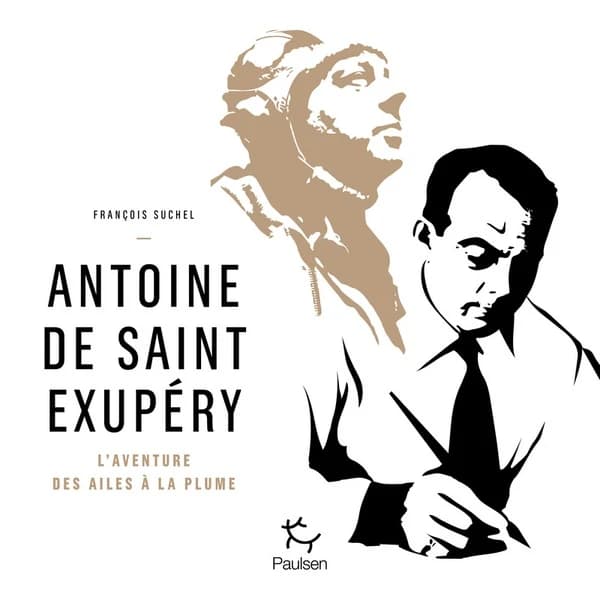 Antoine de Saint Exupéry : l'aventure des ailes à la plume