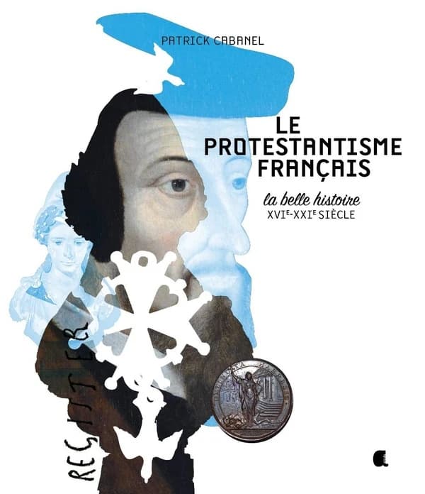 Le protestantisme français : la belle histoire, XVIe-XXIe siècle