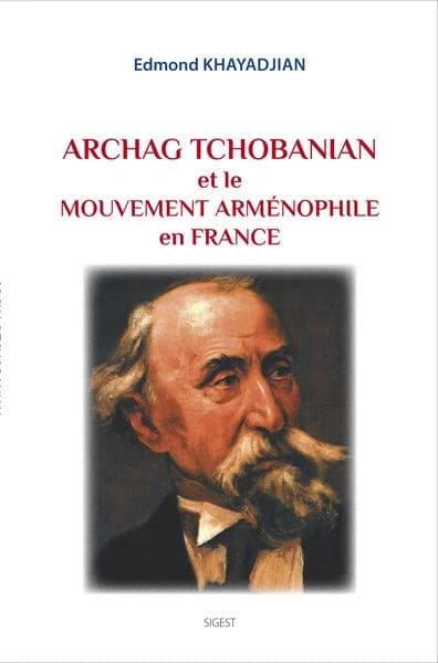 Archag Tchobanian et le mouvement arménophile en France (Nouvelle éd.) Edmond Khayadjian,...