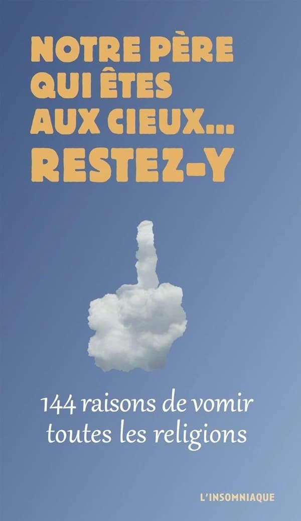 Notre Père qui êtes aux cieux, restez-y : 144 raisons de vomir toutes les religions