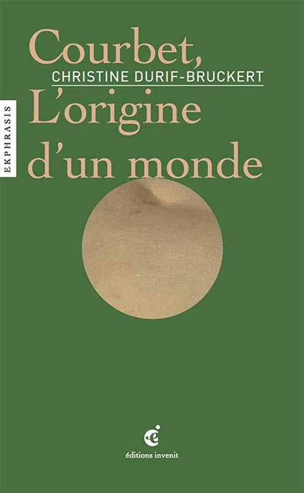 Courbet, l'origine d'un monde : une lecture de Gustave Courbet, "L'origine du monde", 1866, Musée d'Orsay, Paris
