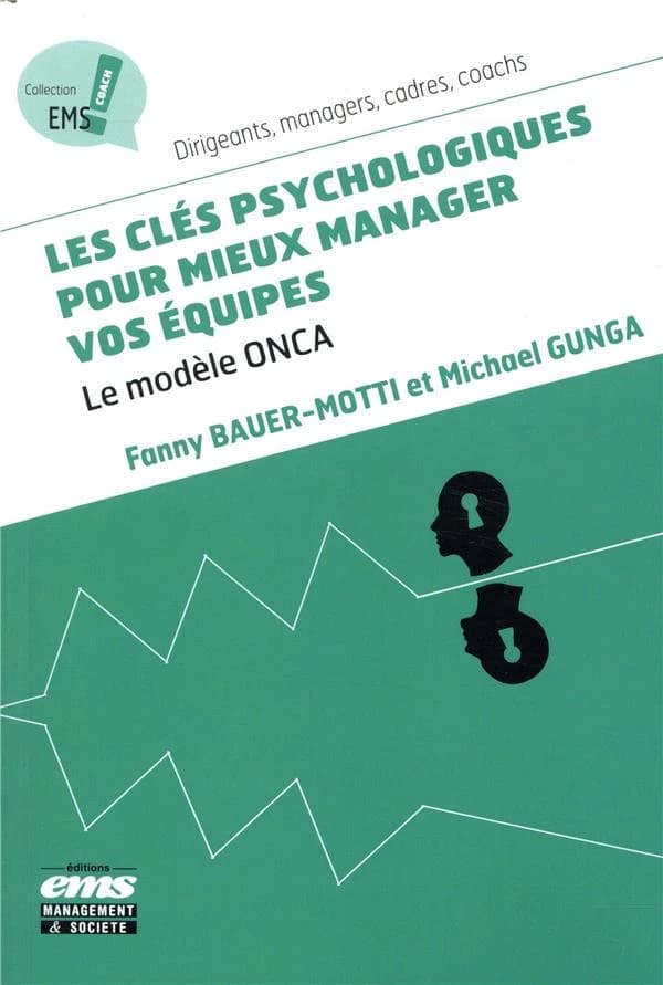 Les clés psychologiques pour mieux manager vos équipes : le modèle ONCA : dirigeants, managers, cadres, coachs