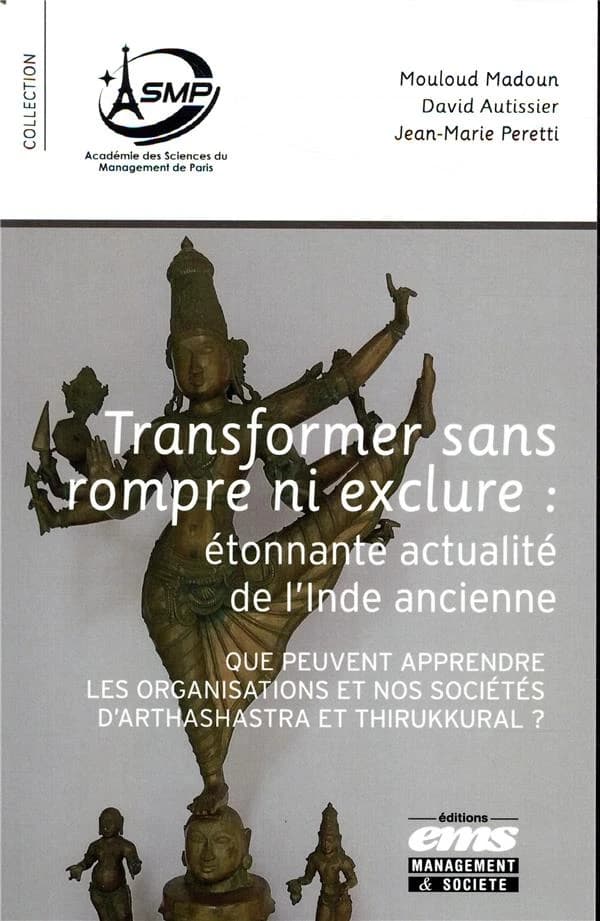 Transformer sans rompre ni exclure : étonnante actualité de l'Inde ancienne : que peuvent apprendre les organisations et nos sociétés d'Arthashastra et Thirukkural ?