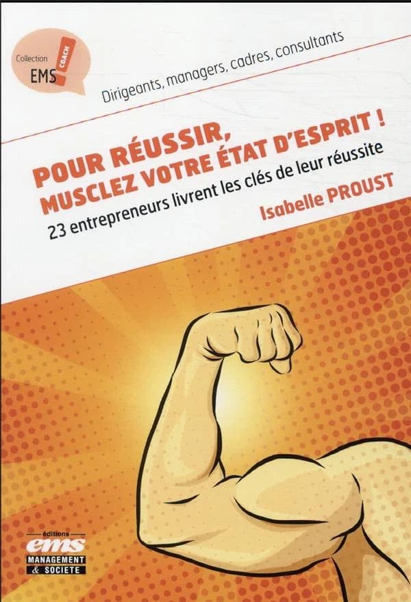 Pour réussir, musclez votre état d'esprit ! : 23 entrepreneurs livrent les clés de leur réussite, décryptées au service de votre réussite