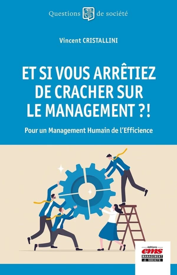 Et si vous arrêtiez de cracher sur le management ?! : pour un management humain de l'efficience