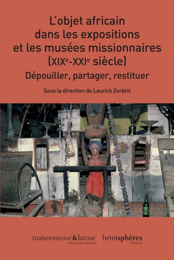 L'objet africain dans les expositions et les musées missionnaires (XIXe-XXIe siècle) : dépouiller, partager, restituer : [actes du colloque international, Lyon, Maison internationale des cultures et des langues et Université Jean Moulin-Lyon 3, Salle Cail
