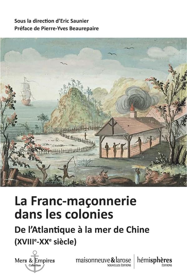 La franc-maçonnerie dans les colonies : de l'Atlantique à la mer de Chine, XVIIIe-XXe siècle