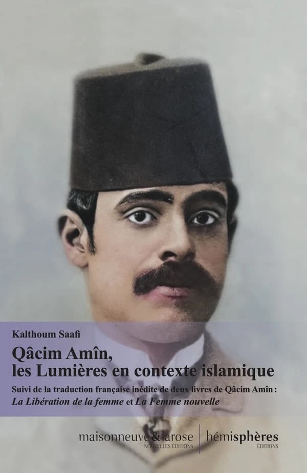 Qâcim Amîn, les Lumières en contexte islamique : Suivi de la traduction française inédite de deux livres de Qâcim Amîn : Tahrir Al-Mar'a et Al-Mar'a al-Jadîda