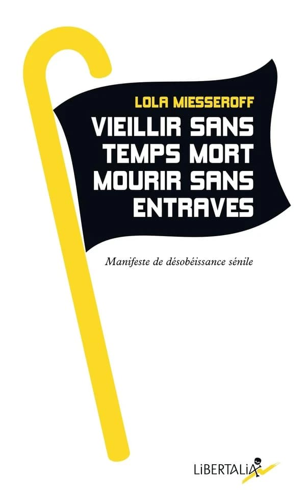 Vieillir sans temps mort mourir sans entrave : Manifeste de désobéissance sénile