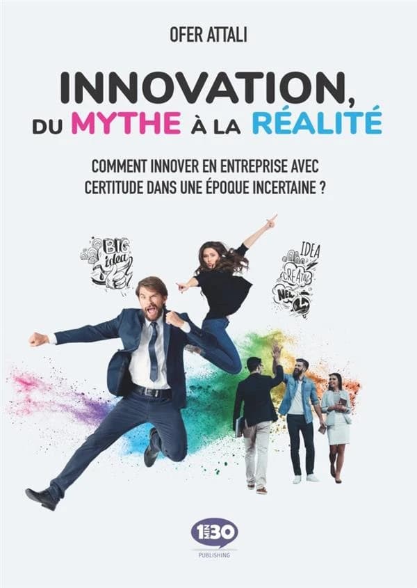 Innovation, du mythe à la réalité : comment innover en entreprise avec certitude dans une époque incertaine ?
