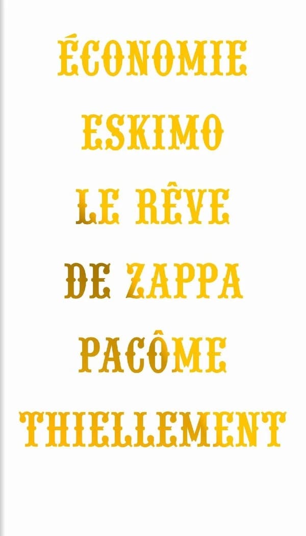 Économie eskimo : le rêve de Zappa (2e éd. complétée d'une postface par l'auteur) Pacôme Thiellement ; [dessin en frontispice de Jean-Christophe Menu]
