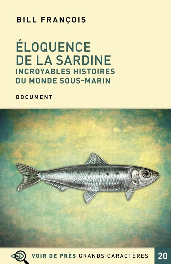 Éloquence de la sardine : incroyables histoires du monde sous-marin ([Éd. en] grands caractères) Bill François