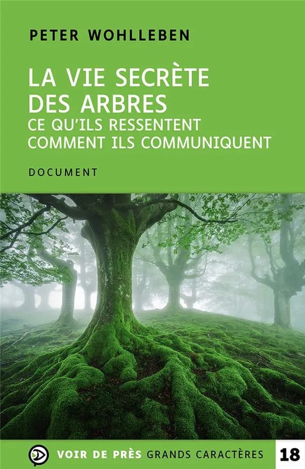 La vie secrète des arbres : ce qu'ils ressentent, comment ils communiquent : un monde inconnu s'ouvre à nous ([Éd. en] grands caractères) Peter Wohlleben ; document traduit de l'allemand par Corinne Tresca
