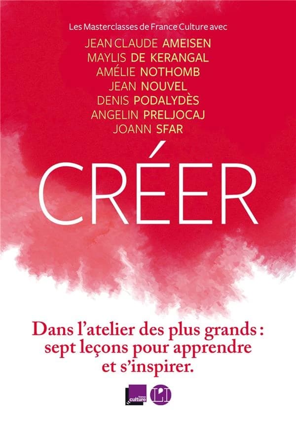 Créer : les masterclasses de France Culture : avec Jean-Claude Ameisen, Maylis de Kerangal, Amélie Nothomb, Jean Nouvel, Denis Podalydès, Angelin Preljocaj, Joann Sfar : [entretiens]