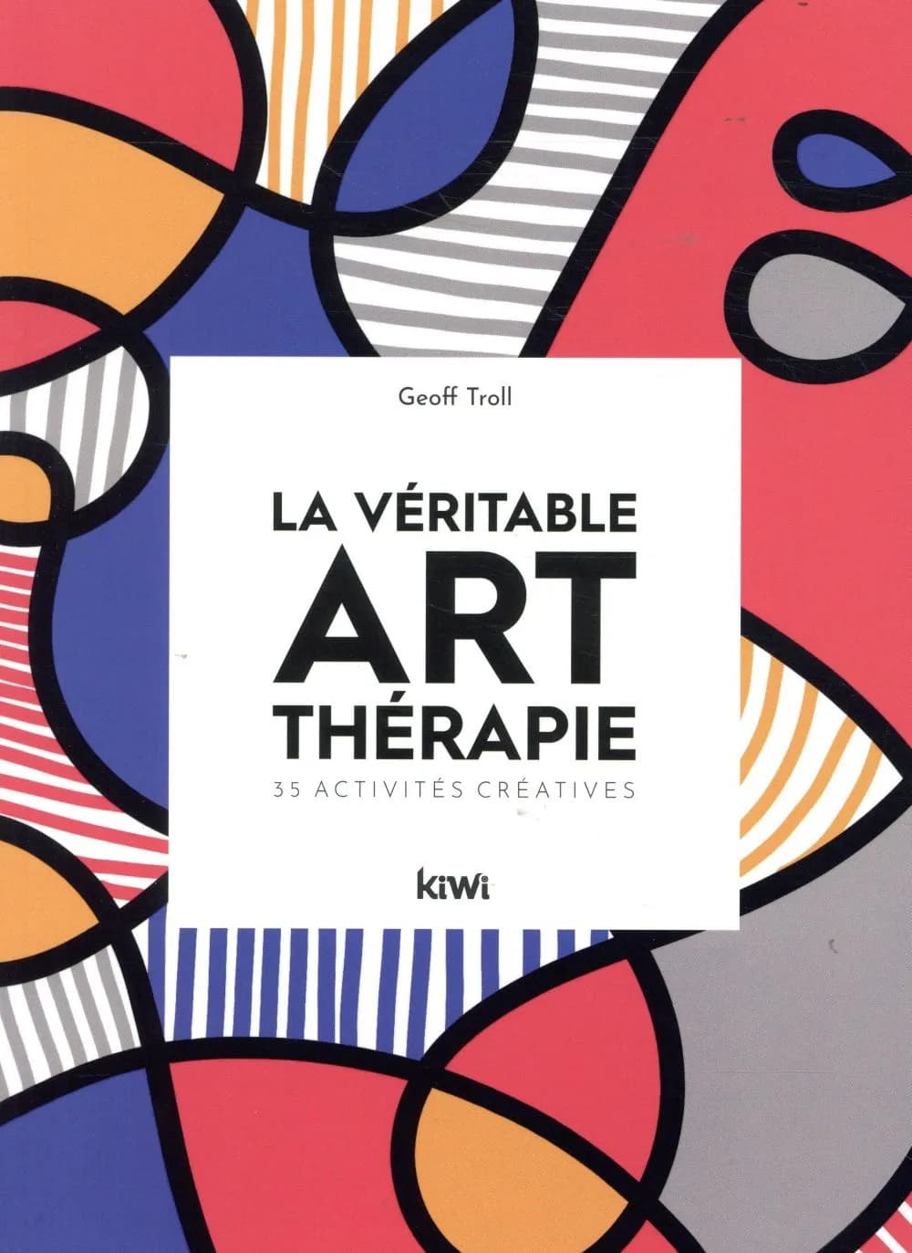 La véritable art-thérapie : 35 activités créatives