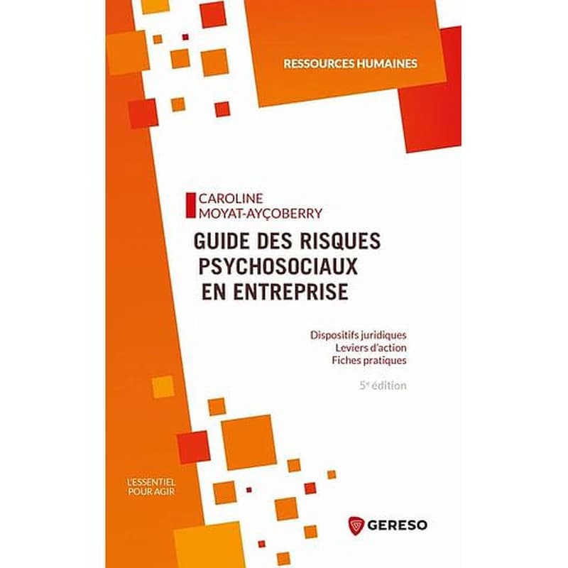 Guide des risques psychosociaux en entreprise : dispositifs juridiques, leviers d'action, fiches pratiques (5e éd.) Caroline Moyat-Ayçoberry