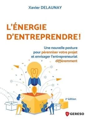 L'énergie d'entreprendre : une nouvelle posture pour pérenniser votre projet et envisager l'entrepreneuriat différemment (2e éd.) Xavier Delaunay