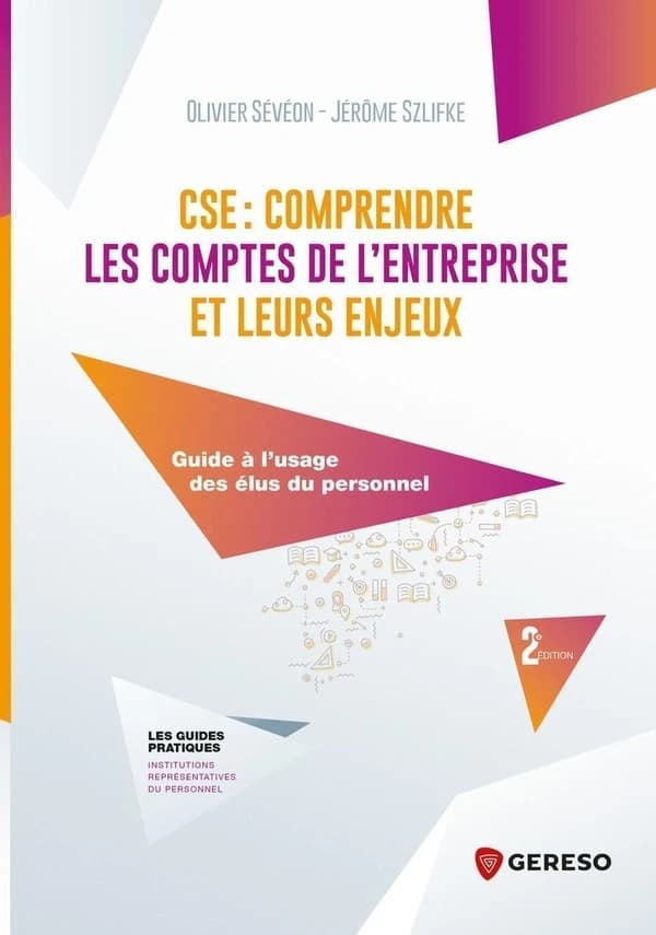 CSE, comprendre les comptes de l'entreprise et leurs enjeux : guide à l'usage des élus du personnel (2e éd.) Olivier Sévéon, Jérôme Szlifke