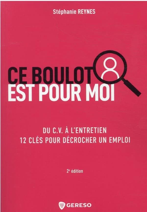 Ce boulot est pour moi : du CV à l'entretien, 12 clés pour décrocher un emploi (2e éd.) Stéphanie Reynes