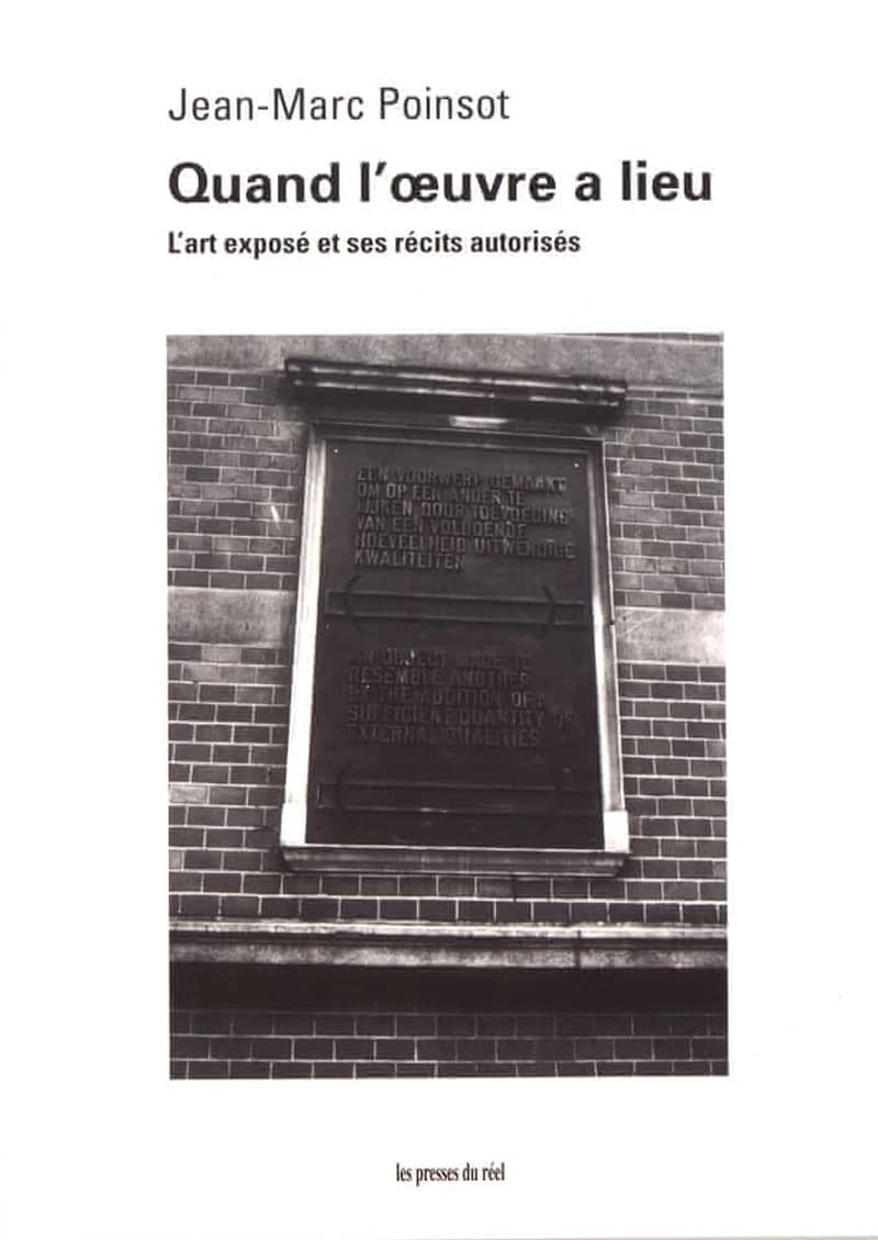 Quand l'oeuvre a lieu : l'art exposé et ses récits autorisés (Réed. de la nouvelle éd. revue et augmentée de 2008) Jean-Marc Poinsot