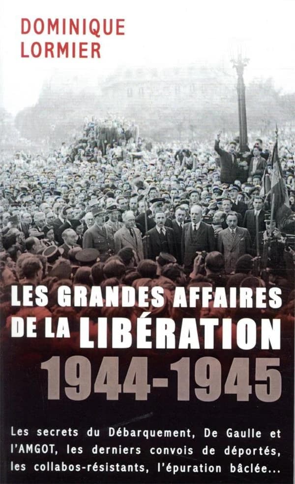 Les grandes affaires de la Libération : 1944-1945 : les secrets du Débarquement, de Gaulle et l'AMGOT, les derniers convois de déportés, les collabos-résistants, l'épuration baclée